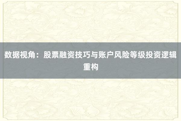 数据视角：股票融资技巧与账户风险等级投资逻辑重构