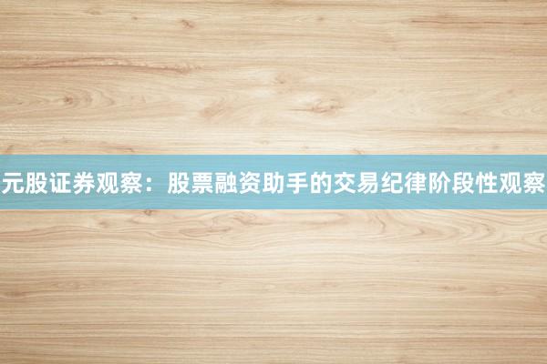 元股证券观察：股票融资助手的交易纪律阶段性观察