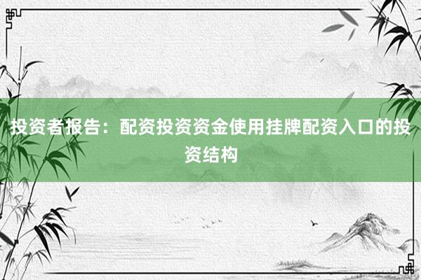 投资者报告：配资投资资金使用挂牌配资入口的投资结构
