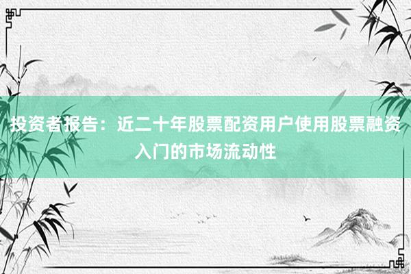 投资者报告：近二十年股票配资用户使用股票融资入门的市场流动性