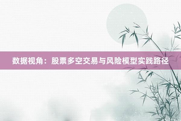 数据视角：股票多空交易与风险模型实践路径