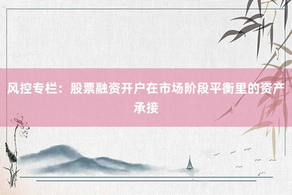 风控专栏：股票融资开户在市场阶段平衡里的资产承接