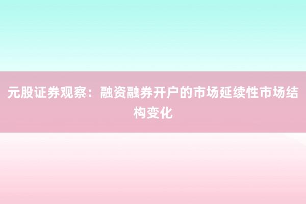 元股证券观察：融资融券开户的市场延续性市场结构变化