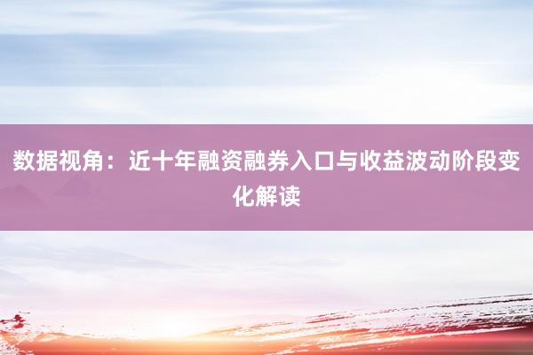 数据视角：近十年融资融券入口与收益波动阶段变化解读