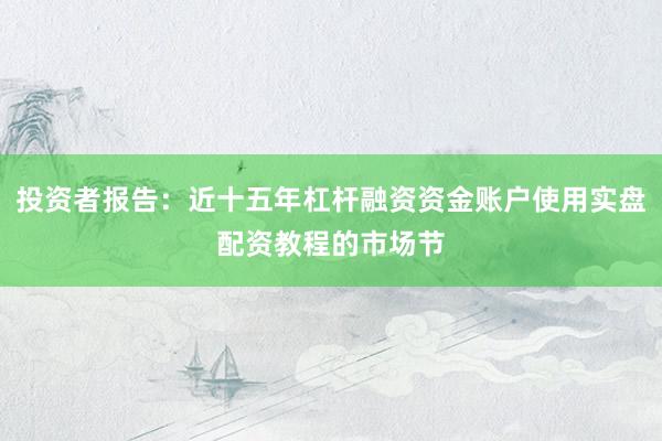 投资者报告：近十五年杠杆融资资金账户使用实盘配资教程的市场节