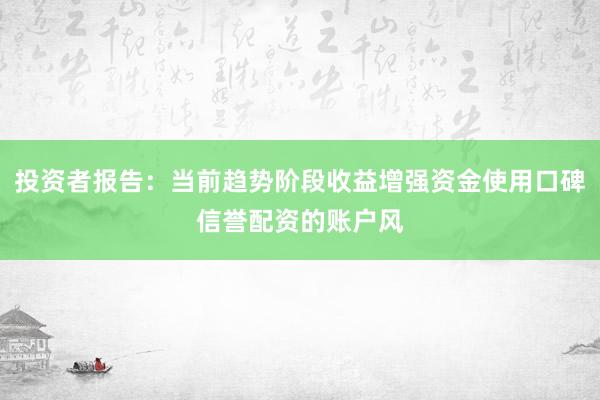 投资者报告：当前趋势阶段收益增强资金使用口碑信誉配资的账户风