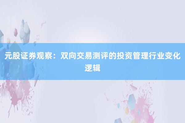 元股证券观察：双向交易测评的投资管理行业变化逻辑