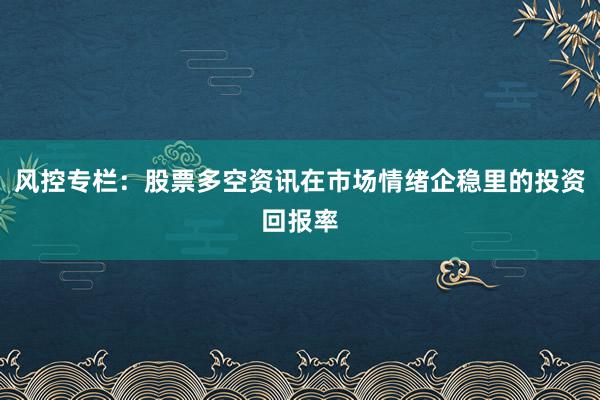 风控专栏：股票多空资讯在市场情绪企稳里的投资回报率