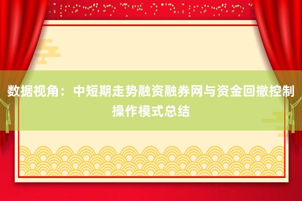 数据视角：中短期走势融资融券网与资金回撤控制操作模式总结