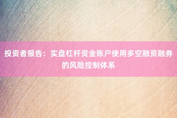 投资者报告：实盘杠杆资金账户使用多空融资融券的风险控制体系