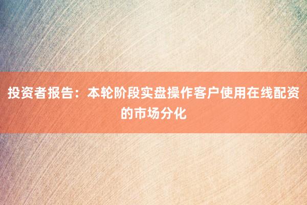 投资者报告：本轮阶段实盘操作客户使用在线配资的市场分化