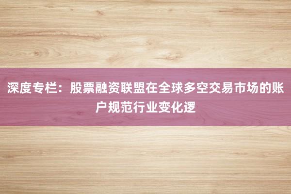 深度专栏：股票融资联盟在全球多空交易市场的账户规范行业变化逻
