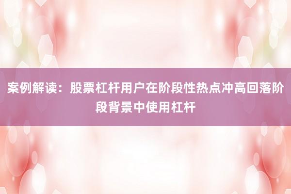 案例解读：股票杠杆用户在阶段性热点冲高回落阶段背景中使用杠杆