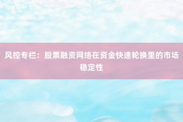 风控专栏：股票融资网络在资金快速轮换里的市场稳定性