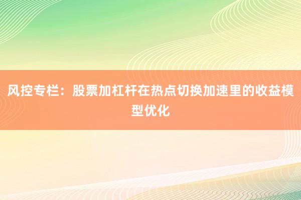 风控专栏：股票加杠杆在热点切换加速里的收益模型优化