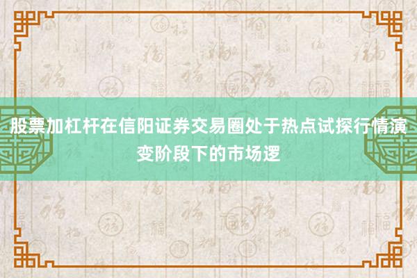 股票加杠杆在信阳证券交易圈处于热点试探行情演变阶段下的市场逻