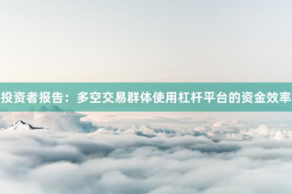 投资者报告：多空交易群体使用杠杆平台的资金效率