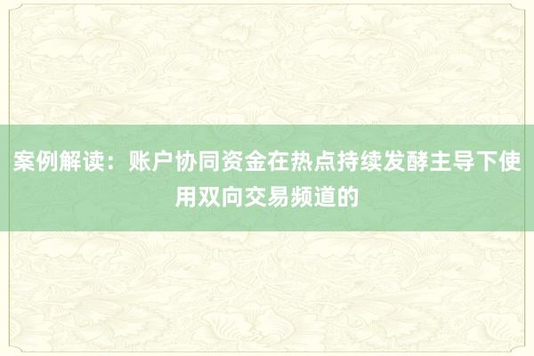 案例解读：账户协同资金在热点持续发酵主导下使用双向交易频道的
