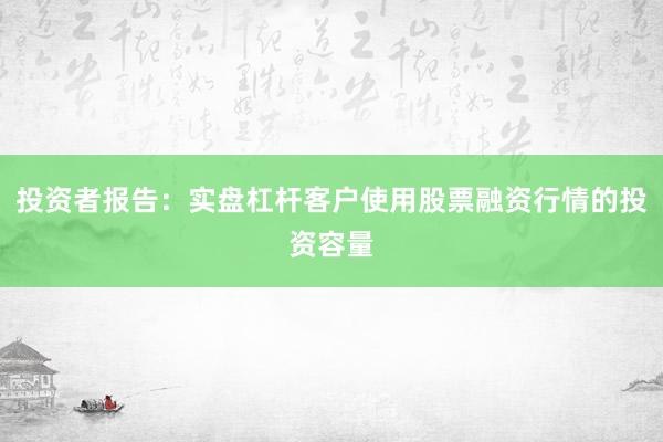 投资者报告：实盘杠杆客户使用股票融资行情的投资容量