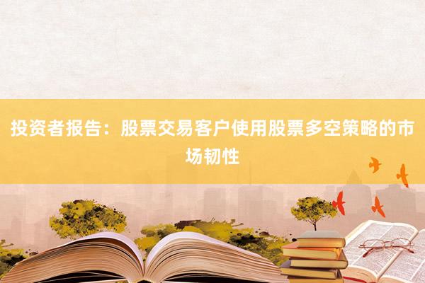 投资者报告：股票交易客户使用股票多空策略的市场韧性