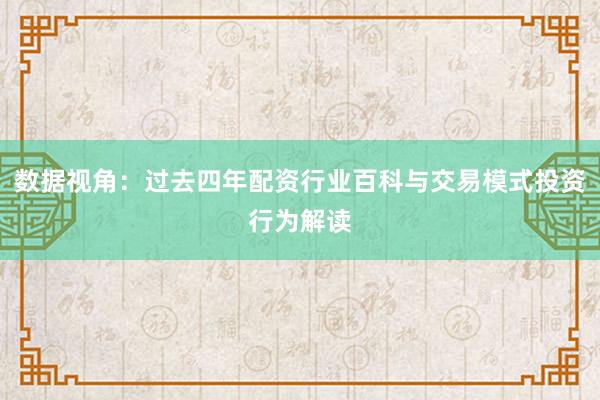 数据视角：过去四年配资行业百科与交易模式投资行为解读