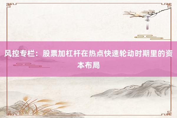 风控专栏：股票加杠杆在热点快速轮动时期里的资本布局