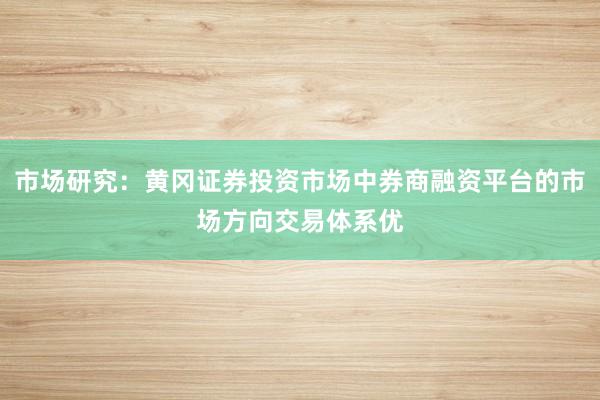 市场研究：黄冈证券投资市场中券商融资平台的市场方向交易体系优