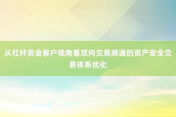 从杠杆资金客户视角看双向交易频道的资产安全交易体系优化