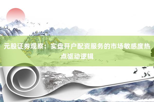 元股证券观察：实盘开户配资服务的市场敏感度热点驱动逻辑