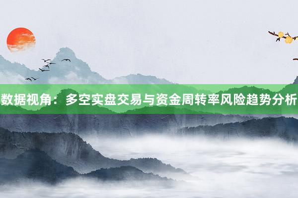 数据视角：多空实盘交易与资金周转率风险趋势分析