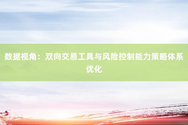 数据视角：双向交易工具与风险控制能力策略体系优化