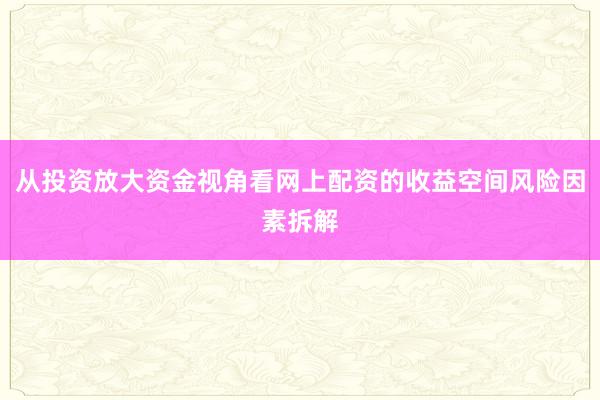 从投资放大资金视角看网上配资的收益空间风险因素拆解