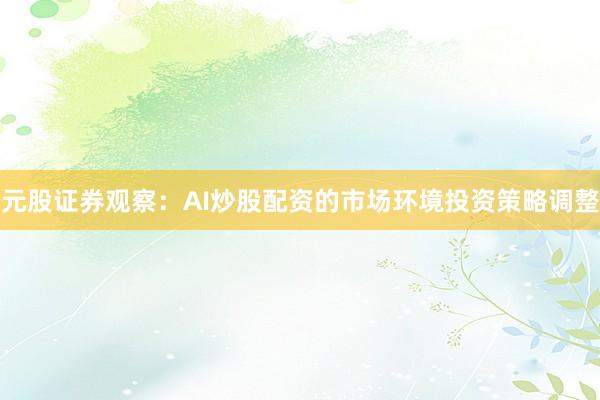 元股证券观察：AI炒股配资的市场环境投资策略调整