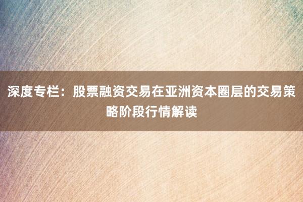 深度专栏：股票融资交易在亚洲资本圈层的交易策略阶段行情解读