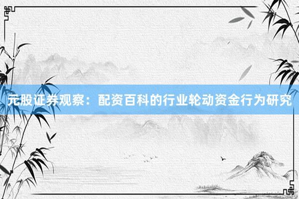 元股证券观察：配资百科的行业轮动资金行为研究