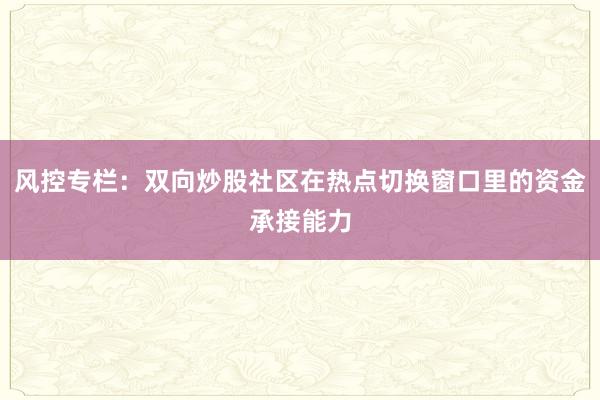 风控专栏：双向炒股社区在热点切换窗口里的资金承接能力