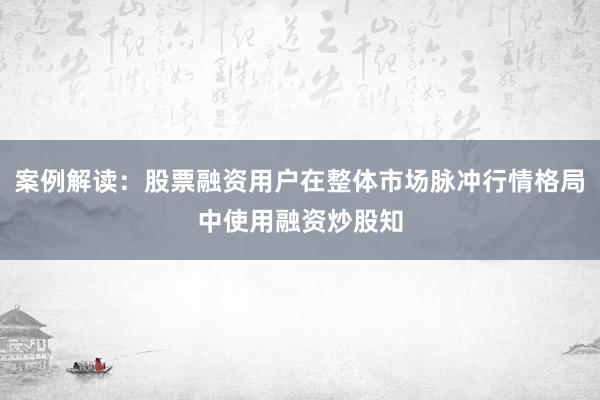 案例解读：股票融资用户在整体市场脉冲行情格局中使用融资炒股知
