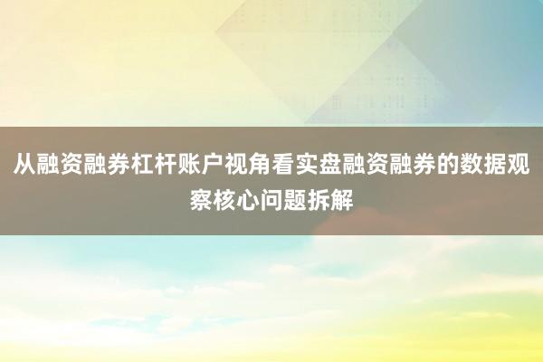 从融资融券杠杆账户视角看实盘融资融券的数据观察核心问题拆解