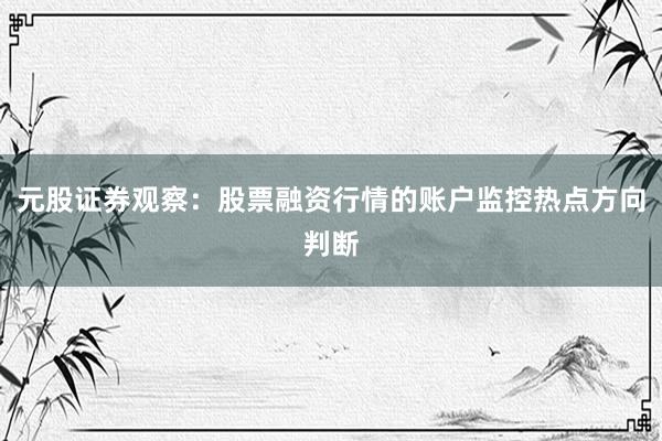 元股证券观察：股票融资行情的账户监控热点方向判断