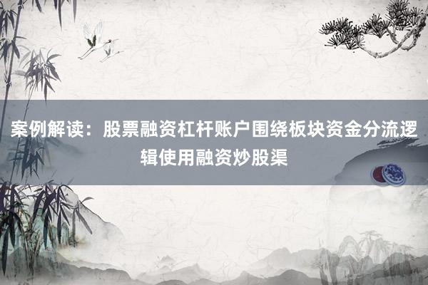 案例解读：股票融资杠杆账户围绕板块资金分流逻辑使用融资炒股渠