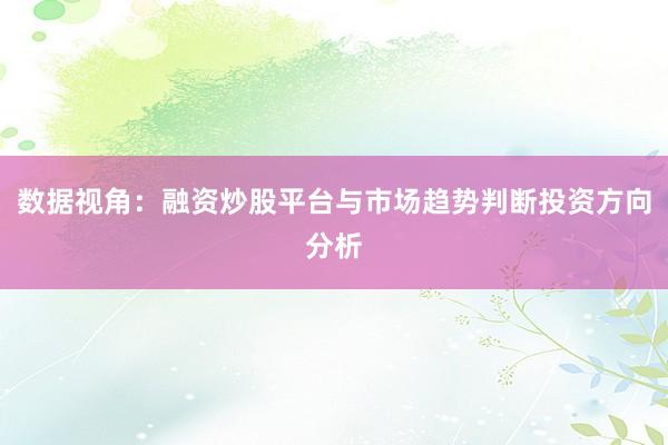 数据视角：融资炒股平台与市场趋势判断投资方向分析