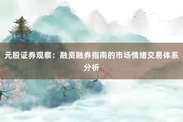 元股证券观察：融资融券指南的市场情绪交易体系分析