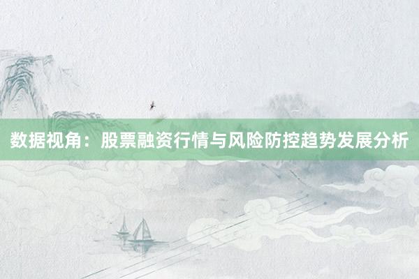 数据视角：股票融资行情与风险防控趋势发展分析