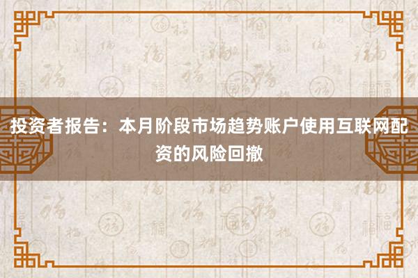 投资者报告：本月阶段市场趋势账户使用互联网配资的风险回撤