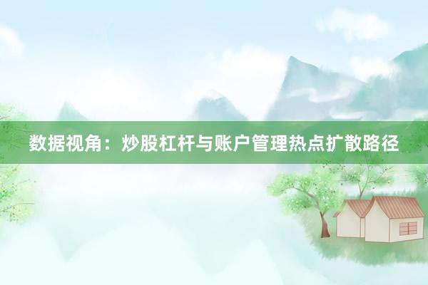 数据视角：炒股杠杆与账户管理热点扩散路径