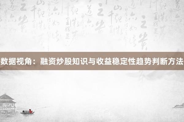 数据视角：融资炒股知识与收益稳定性趋势判断方法
