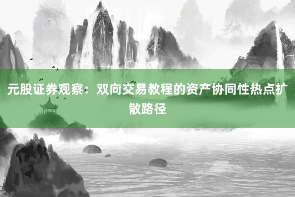 元股证券观察：双向交易教程的资产协同性热点扩散路径
