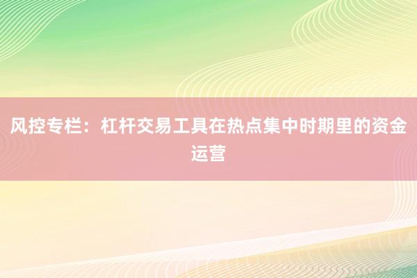风控专栏：杠杆交易工具在热点集中时期里的资金运营