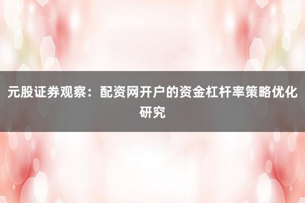 元股证券观察：配资网开户的资金杠杆率策略优化研究