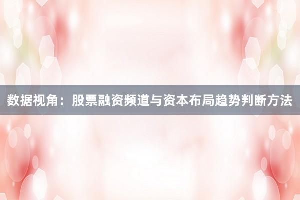 数据视角：股票融资频道与资本布局趋势判断方法